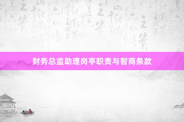 财务总监助理岗亭职责与智商条款