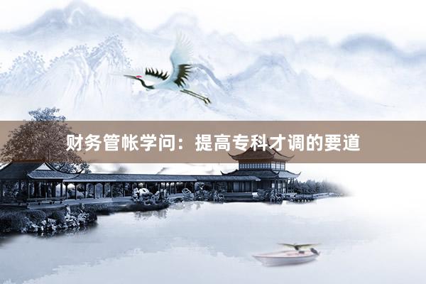 财务管帐学问：提高专科才调的要道